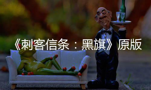 版S人数玩家条大增 达黑旗高两年来最刺原客信