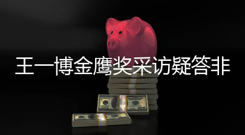 博金王一问 网友无伦采访次鹰奖疑答语非所