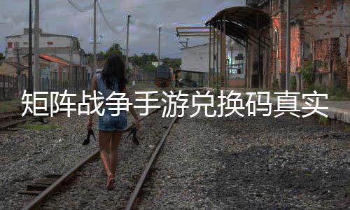 矩阵兑换战争总码真效汇手游实有