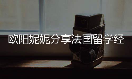 被欺经历寄宿家庭 在欧阳妮妮留学分享法国负
