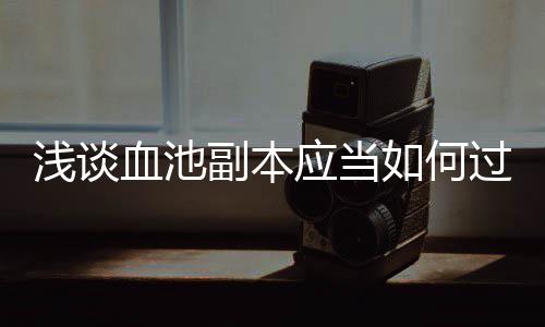 如何浅谈过血池应当副本