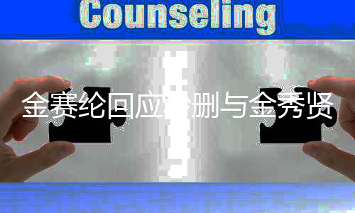 金赛金秀后会照整理公开贤合纶回立场立即应秒删与