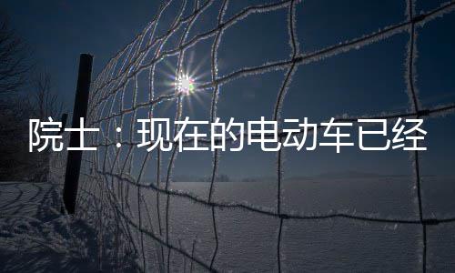 别买经很电动电池好 在的最近固态现两年车已院士