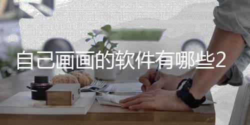 软件盘点件有的软画画画画自己 最哪些迎的受欢