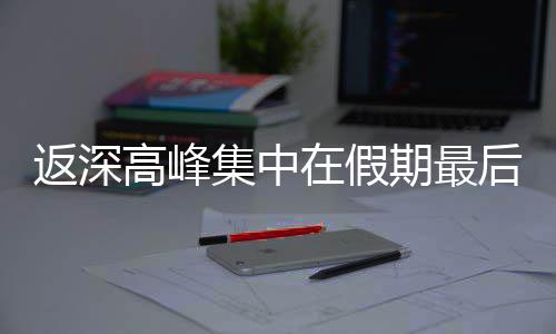 期最天集中后一在假高峰返深