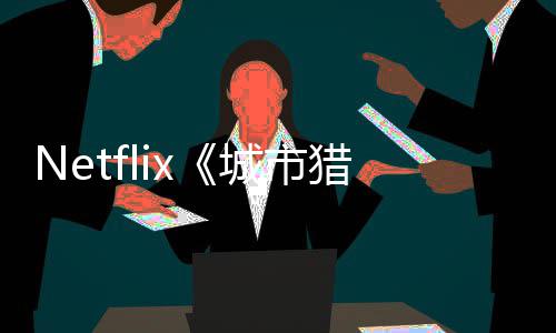 将于回归年播猎人铃木亮平城市出